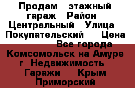 Продам 4-этажный гараж › Район ­ Центральный › Улица ­ Покупательский 2 › Цена ­ 450 000 - Все города, Комсомольск-на-Амуре г. Недвижимость » Гаражи   . Крым,Приморский